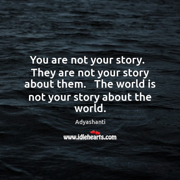 You are not your story.   They are not your story about them. Adyashanti Picture Quote