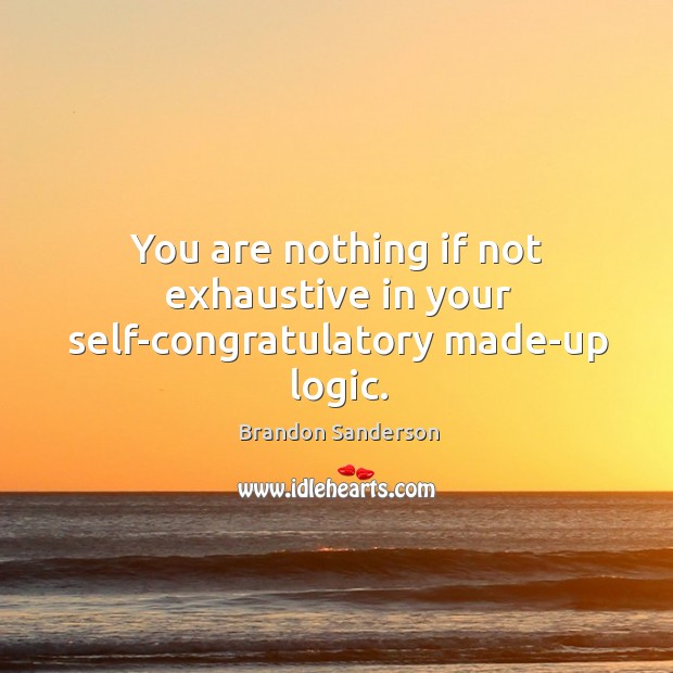You are nothing if not exhaustive in your self-congratulatory made-up logic. Brandon Sanderson Picture Quote