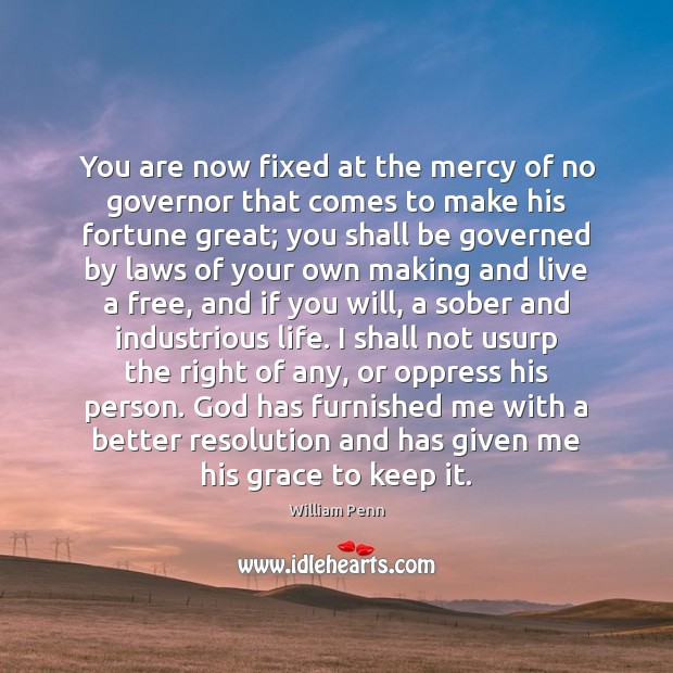 You are now fixed at the mercy of no governor that comes William Penn Picture Quote