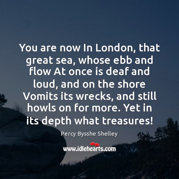You are now In London, that great sea, whose ebb and flow Percy Bysshe Shelley Picture Quote