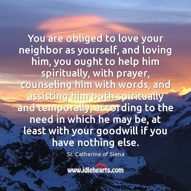 You are obliged to love your neighbor as yourself, and loving him, St. Catherine of Siena Picture Quote