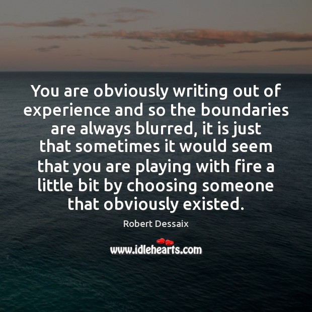 You are obviously writing out of experience and so the boundaries are Robert Dessaix Picture Quote