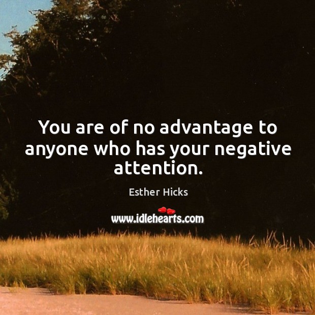 You are of no advantage to anyone who has your negative attention. Esther Hicks Picture Quote