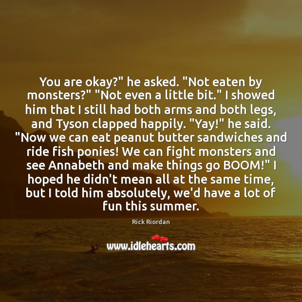 You are okay?” he asked. “Not eaten by monsters?” “Not even a Rick Riordan Picture Quote