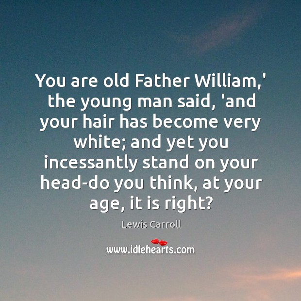 You are old Father William,’ the young man said, ‘and your Lewis Carroll Picture Quote