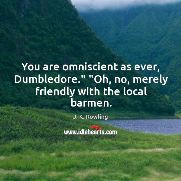 You are omniscient as ever, Dumbledore.” “Oh, no, merely friendly with the local barmen. Image