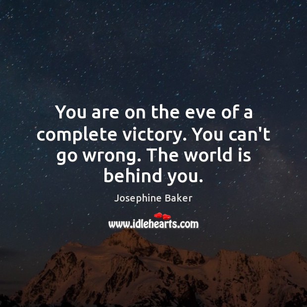 You are on the eve of a complete victory. You can’t go wrong. The world is behind you. Josephine Baker Picture Quote