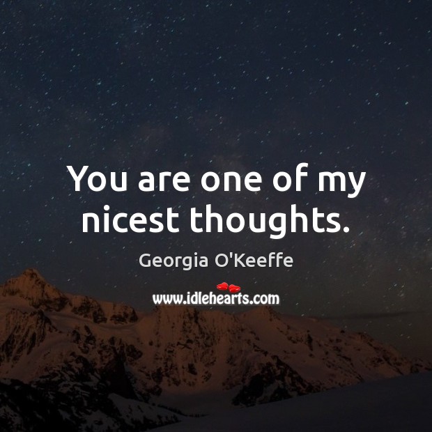 You are one of my nicest thoughts. Georgia O’Keeffe Picture Quote