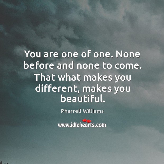 You are one of one. None before and none to come. That Image