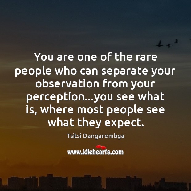 You are one of the rare people who can separate your observation Tsitsi Dangarembga Picture Quote