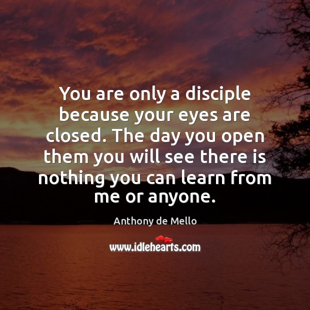 You are only a disciple because your eyes are closed. The day Anthony de Mello Picture Quote