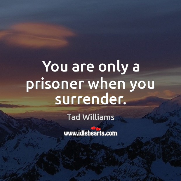 You are only a prisoner when you surrender. Tad Williams Picture Quote