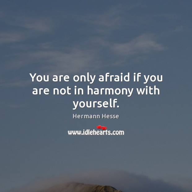 You are only afraid if you are not in harmony with yourself. Hermann Hesse Picture Quote