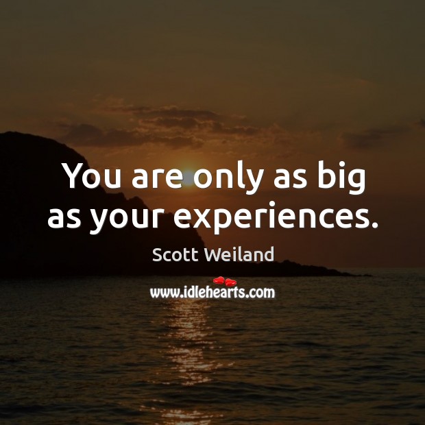 You are only as big as your experiences. Scott Weiland Picture Quote