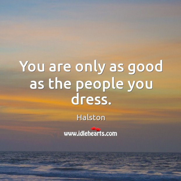 You are only as good as the people you dress. Halston Picture Quote