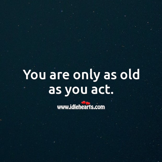 You are only as old as you act. Funny Birthday Messages Image