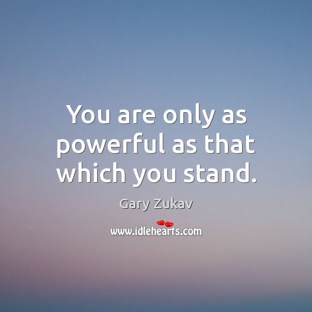You are only as powerful as that which you stand. Gary Zukav Picture Quote