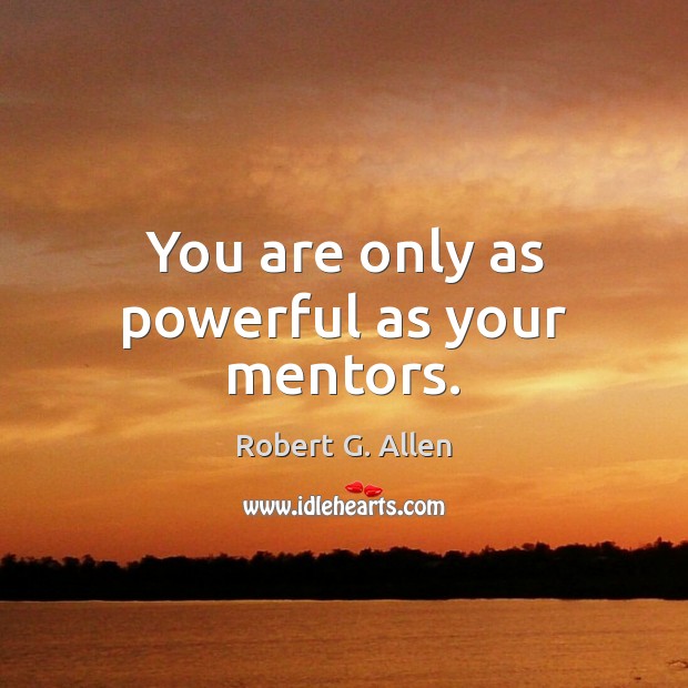 You are only as powerful as your mentors. Robert G. Allen Picture Quote