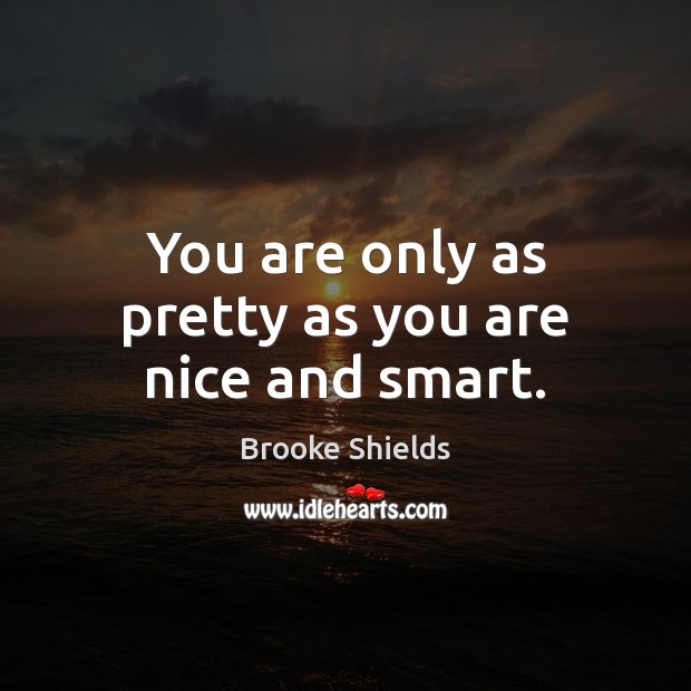 You are only as pretty as you are nice and smart. Brooke Shields Picture Quote