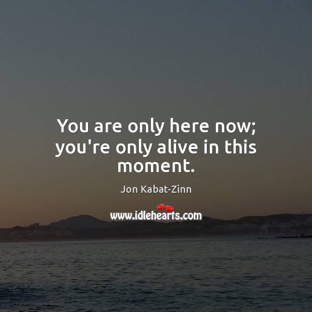 You are only here now; you’re only alive in this moment. Jon Kabat-Zinn Picture Quote