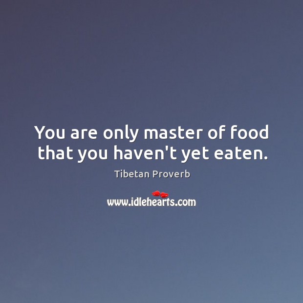 You are only master of food that you haven’t yet eaten. Tibetan Proverbs Image