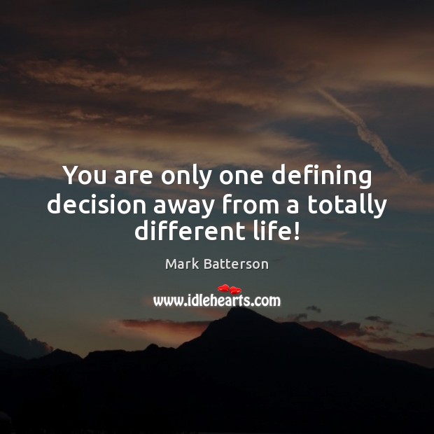 You are only one defining decision away from a totally different life! Image