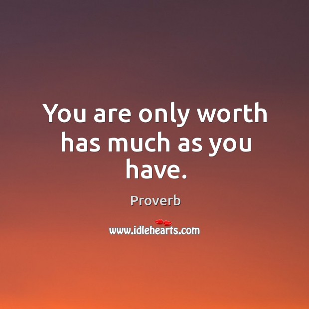 You are only worth has much as you have. Image