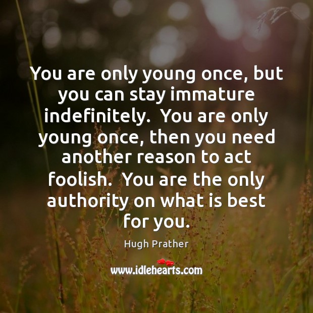 You are only young once, but you can stay immature indefinitely.  You Hugh Prather Picture Quote