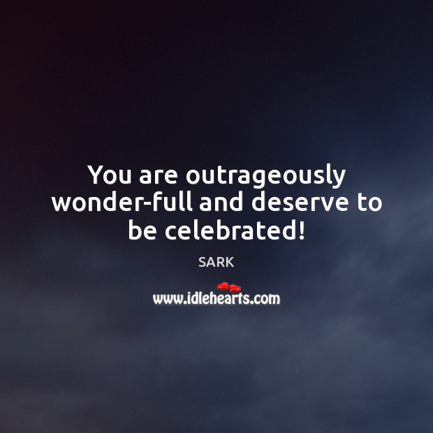 You are outrageously wonder-full and deserve to be celebrated! SARK Picture Quote