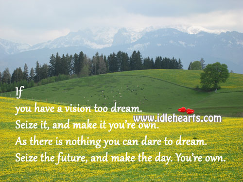 If you have a vision too dream. Seize it, and make it you’re own. Dream Quotes Image