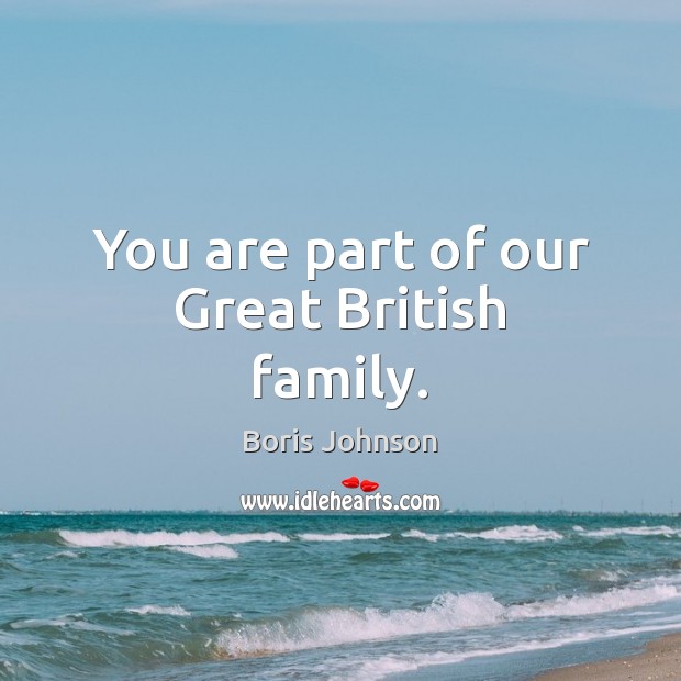 You are part of our Great British family. Boris Johnson Picture Quote