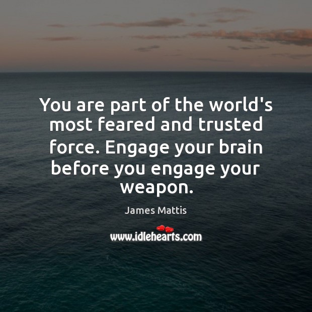 You are part of the world’s most feared and trusted force. Engage James Mattis Picture Quote