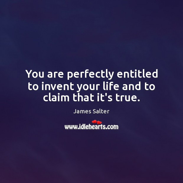 You are perfectly entitled to invent your life and to claim that it’s true. James Salter Picture Quote