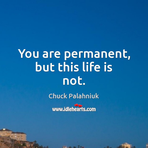 You are permanent, but this life is not. Chuck Palahniuk Picture Quote