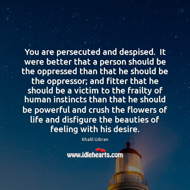 You are persecuted and despised.  It were better that a person should Image