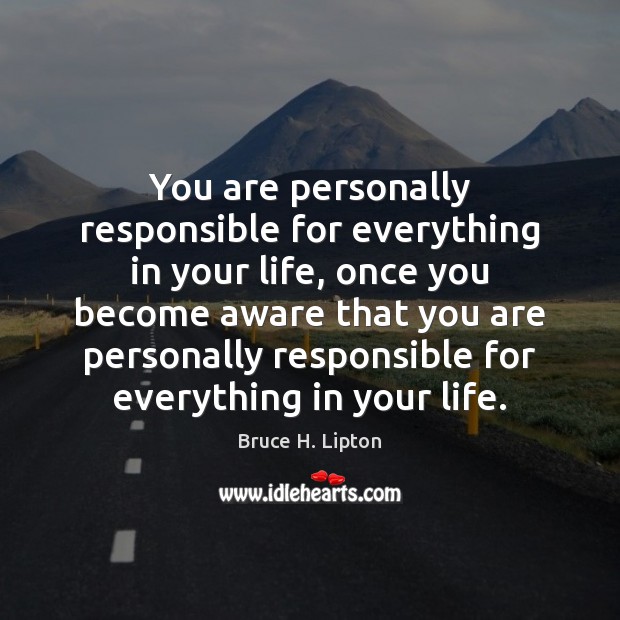 You are personally responsible for everything in your life, once you become Bruce H. Lipton Picture Quote