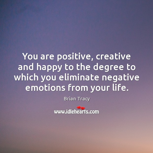 You are positive, creative and happy to the degree to which you Brian Tracy Picture Quote
