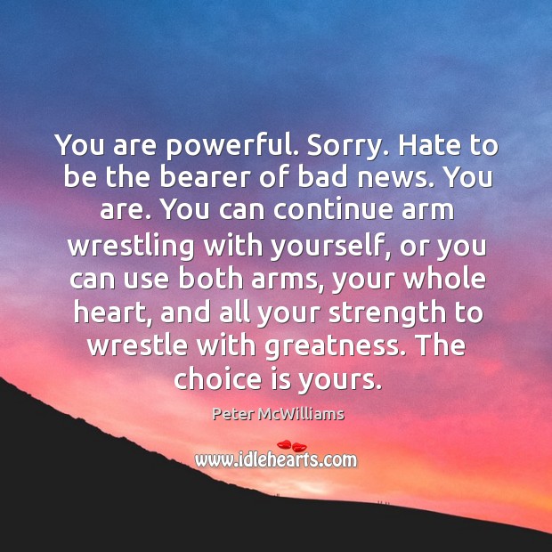 You are powerful. Sorry. Hate to be the bearer of bad news. 