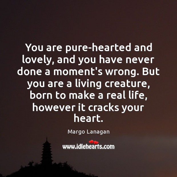 You are pure-hearted and lovely, and you have never done a moment’s Real Life Quotes Image