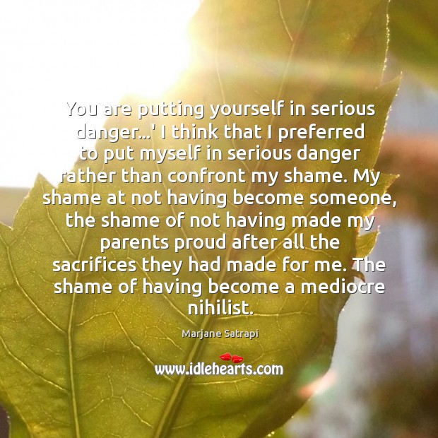 You are putting yourself in serious danger…’ I think that I Marjane Satrapi Picture Quote