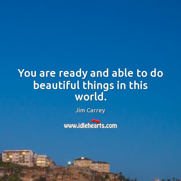 You are ready and able to do beautiful things in this world. Jim Carrey Picture Quote