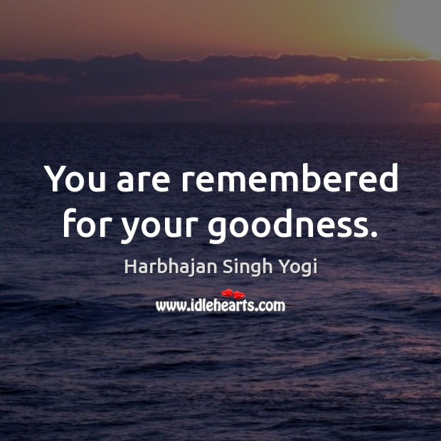 You are remembered for your goodness. Harbhajan Singh Yogi Picture Quote