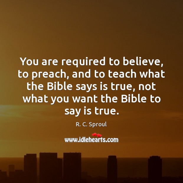 You are required to believe, to preach, and to teach what the R. C. Sproul Picture Quote