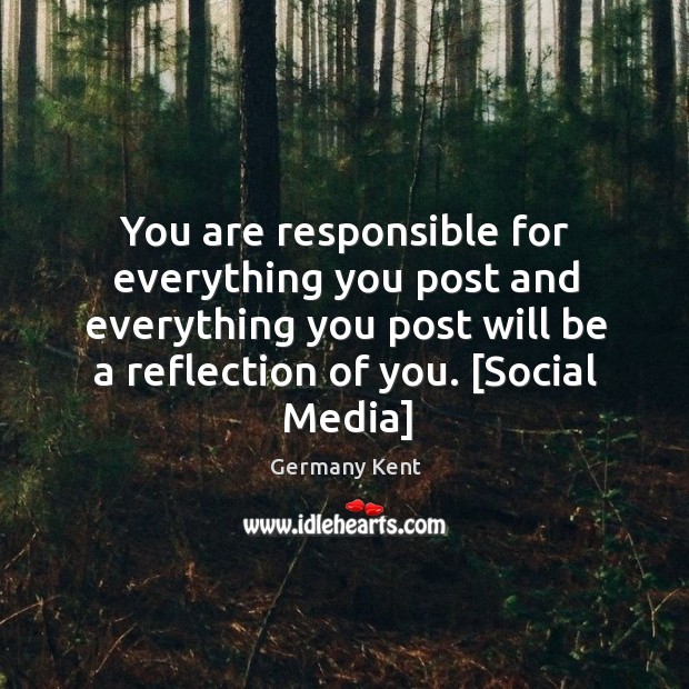 You are responsible for everything you post and everything you post will Germany Kent Picture Quote