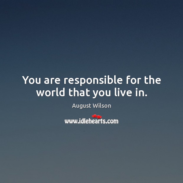 You are responsible for the world that you live in. August Wilson Picture Quote