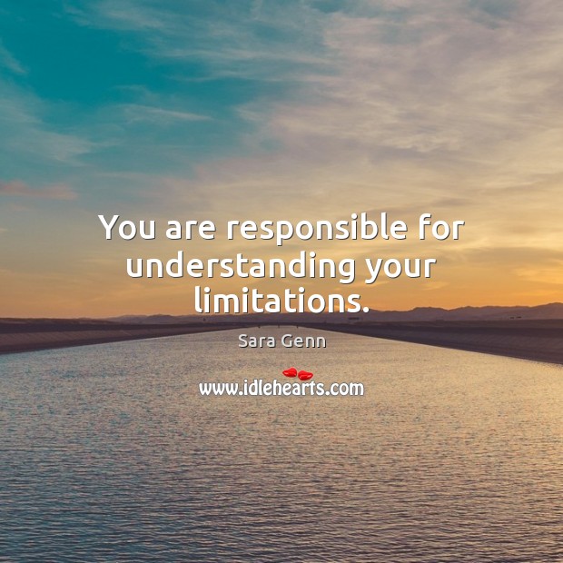 You are responsible for understanding your limitations. Sara Genn Picture Quote