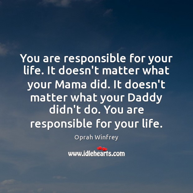 You are responsible for your life. It doesn’t matter what your Mama Oprah Winfrey Picture Quote