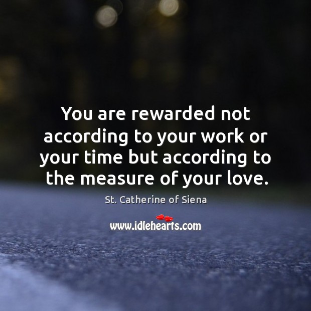 You are rewarded not according to your work or your time but St. Catherine of Siena Picture Quote
