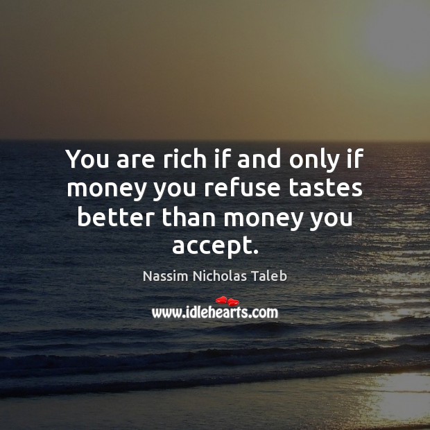 You are rich if and only if money you refuse tastes better than money you accept. Nassim Nicholas Taleb Picture Quote