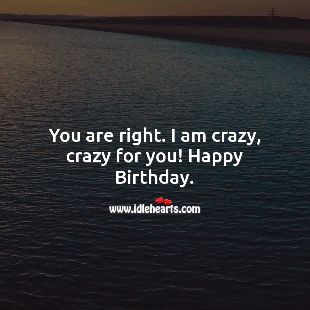 You are right. I am crazy, crazy for you! Happy Birthday. Birthday Wishes for Boyfriend Image